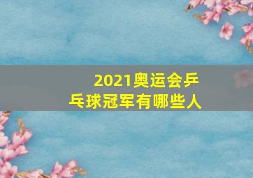 2021奥运会乒乓球冠军有哪些人