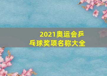 2021奥运会乒乓球奖项名称大全