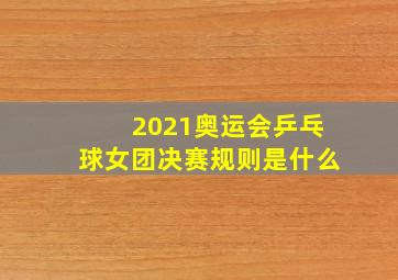 2021奥运会乒乓球女团决赛规则是什么