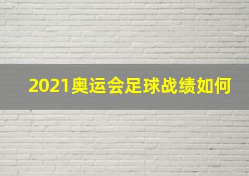 2021奥运会足球战绩如何