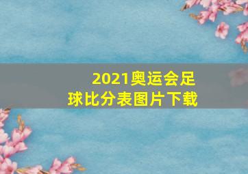 2021奥运会足球比分表图片下载