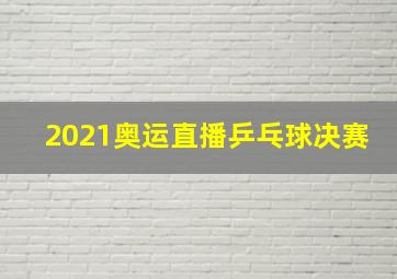 2021奥运直播乒乓球决赛