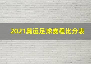 2021奥运足球赛程比分表