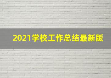 2021学校工作总结最新版