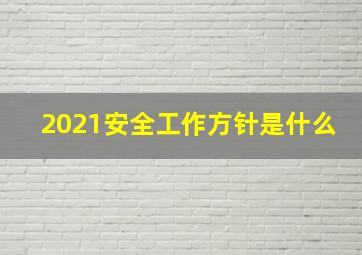 2021安全工作方针是什么