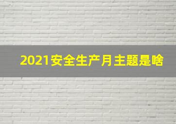 2021安全生产月主题是啥