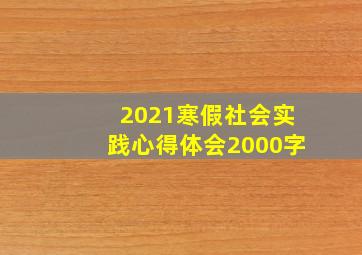 2021寒假社会实践心得体会2000字