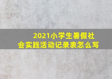 2021小学生暑假社会实践活动记录表怎么写