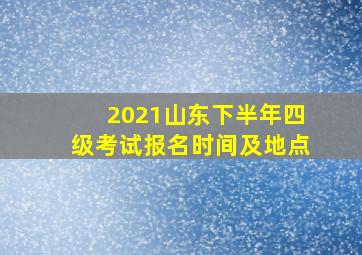 2021山东下半年四级考试报名时间及地点