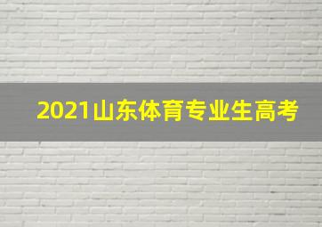 2021山东体育专业生高考