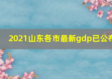 2021山东各市最新gdp已公布