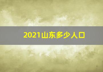 2021山东多少人口