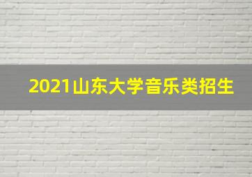 2021山东大学音乐类招生