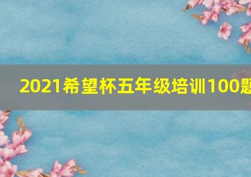 2021希望杯五年级培训100题