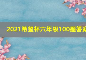 2021希望杯六年级100题答案