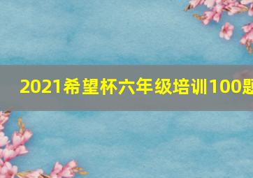 2021希望杯六年级培训100题