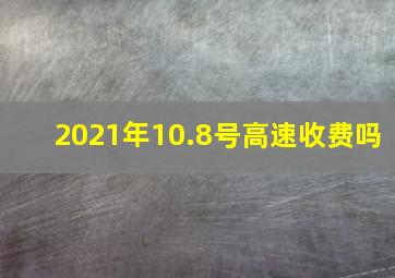 2021年10.8号高速收费吗