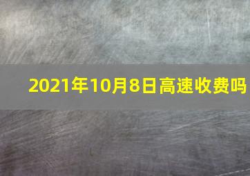 2021年10月8日高速收费吗