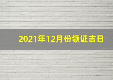 2021年12月份领证吉日