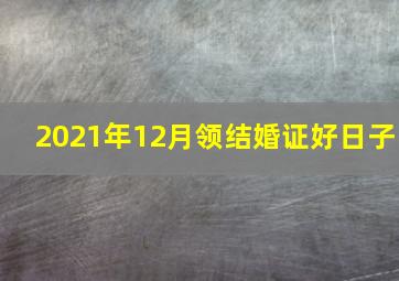 2021年12月领结婚证好日子