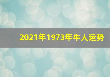 2021年1973年牛人运势