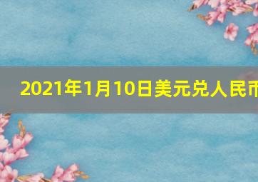 2021年1月10日美元兑人民币