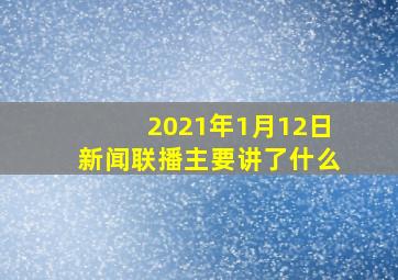 2021年1月12日新闻联播主要讲了什么