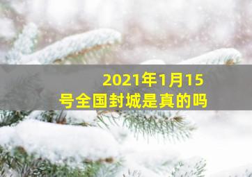 2021年1月15号全国封城是真的吗