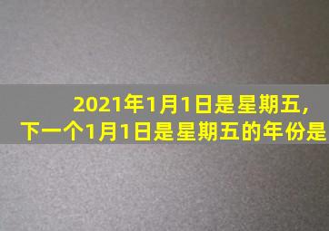 2021年1月1日是星期五,下一个1月1日是星期五的年份是