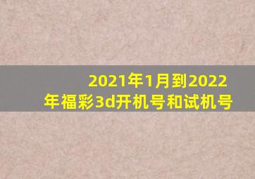 2021年1月到2022年福彩3d开机号和试机号