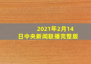 2021年2月14日中央新闻联播完整版