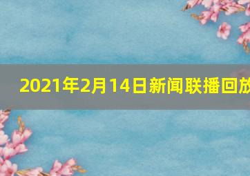 2021年2月14日新闻联播回放