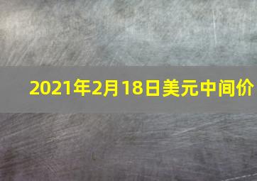 2021年2月18日美元中间价