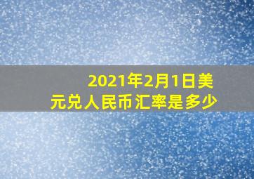 2021年2月1日美元兑人民币汇率是多少