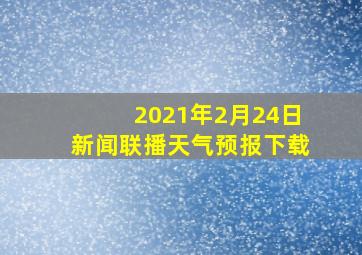 2021年2月24日新闻联播天气预报下载