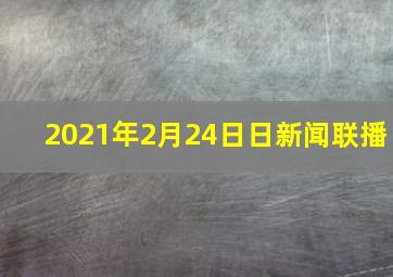 2021年2月24日日新闻联播