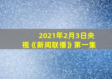 2021年2月3日央视《新闻联播》第一集