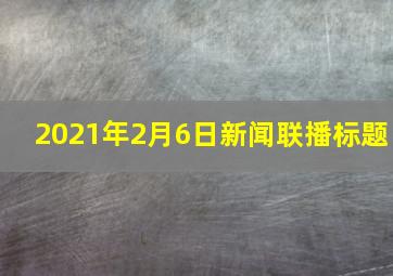 2021年2月6日新闻联播标题