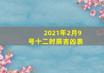 2021年2月9号十二时辰吉凶表