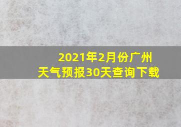 2021年2月份广州天气预报30天查询下载