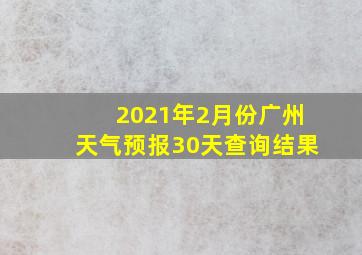 2021年2月份广州天气预报30天查询结果