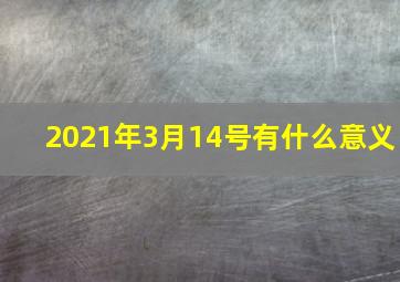 2021年3月14号有什么意义