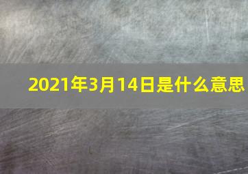 2021年3月14日是什么意思