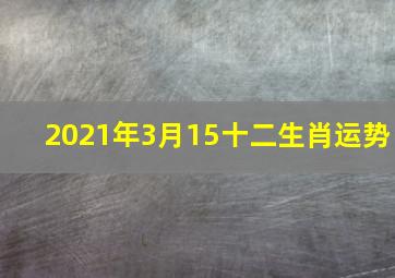 2021年3月15十二生肖运势