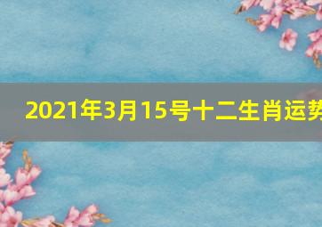 2021年3月15号十二生肖运势