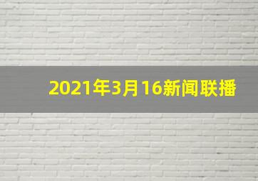 2021年3月16新闻联播