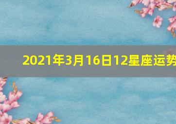 2021年3月16日12星座运势