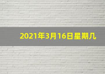 2021年3月16日星期几