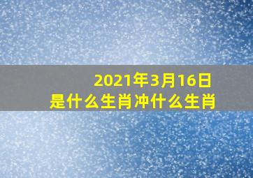 2021年3月16日是什么生肖冲什么生肖