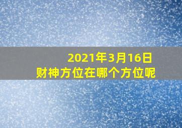 2021年3月16日财神方位在哪个方位呢